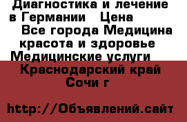 Диагностика и лечение в Германии › Цена ­ 59 000 - Все города Медицина, красота и здоровье » Медицинские услуги   . Краснодарский край,Сочи г.